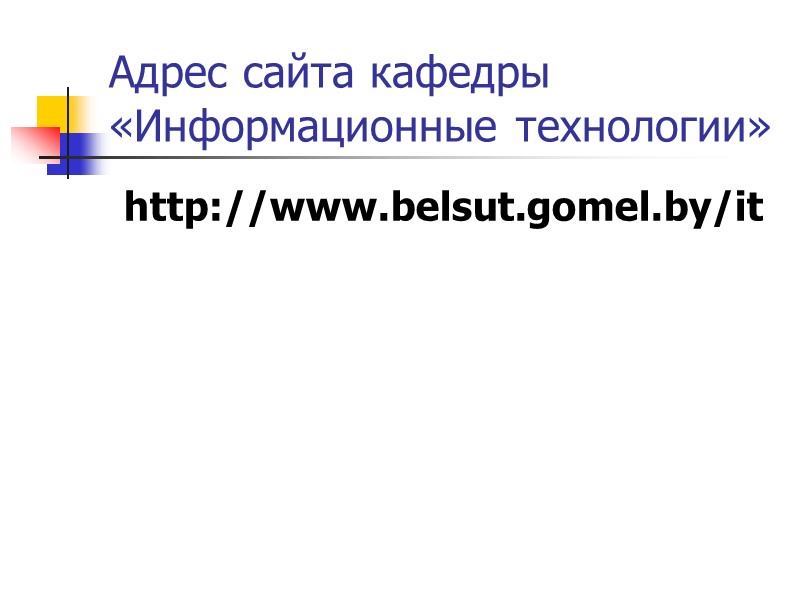 Адрес сайта кафедры «Информационные технологии» http://www.belsut.gomel.by/it